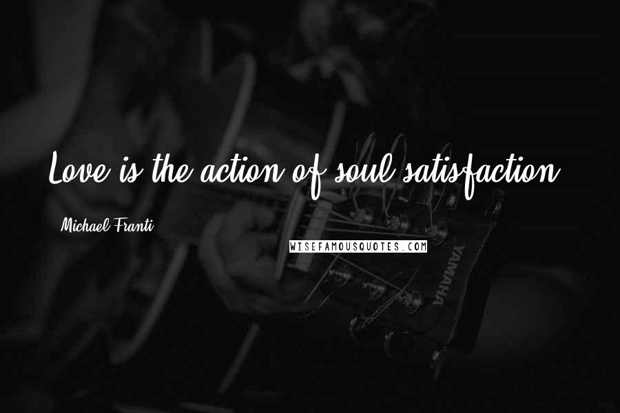 Michael Franti Quotes: Love is the action of soul satisfaction.