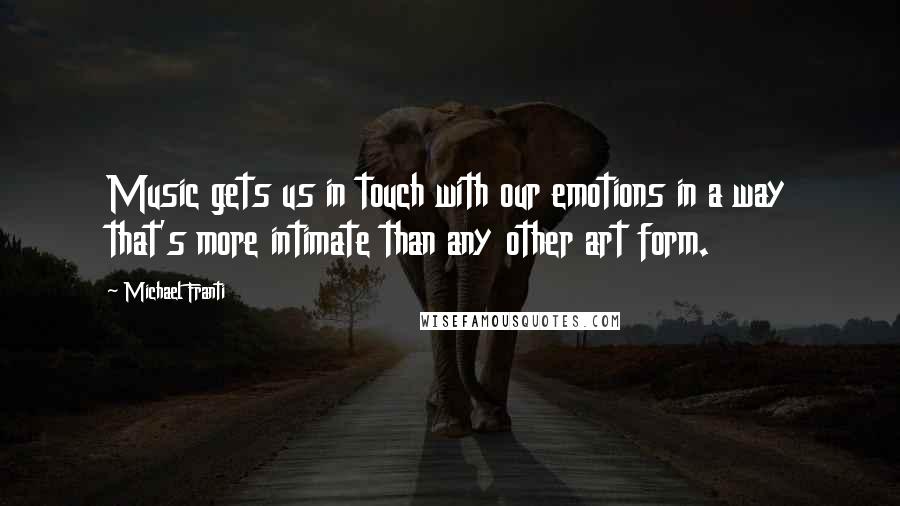 Michael Franti Quotes: Music gets us in touch with our emotions in a way that's more intimate than any other art form.