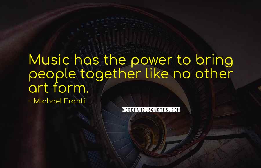 Michael Franti Quotes: Music has the power to bring people together like no other art form.