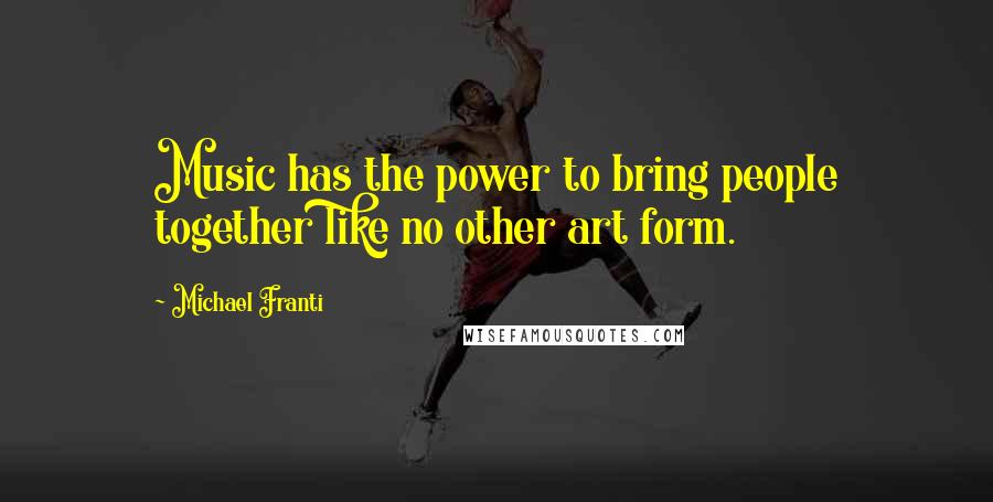 Michael Franti Quotes: Music has the power to bring people together like no other art form.