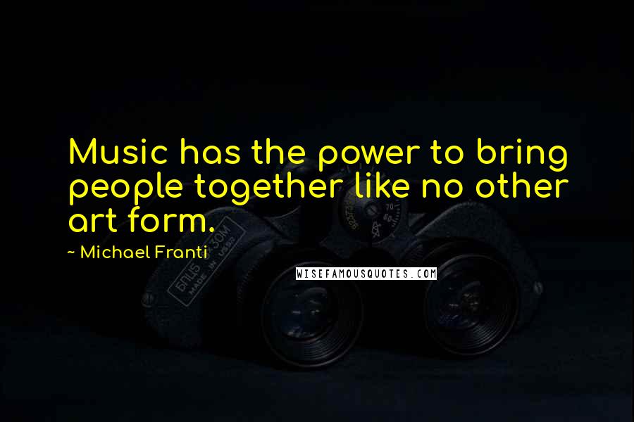 Michael Franti Quotes: Music has the power to bring people together like no other art form.