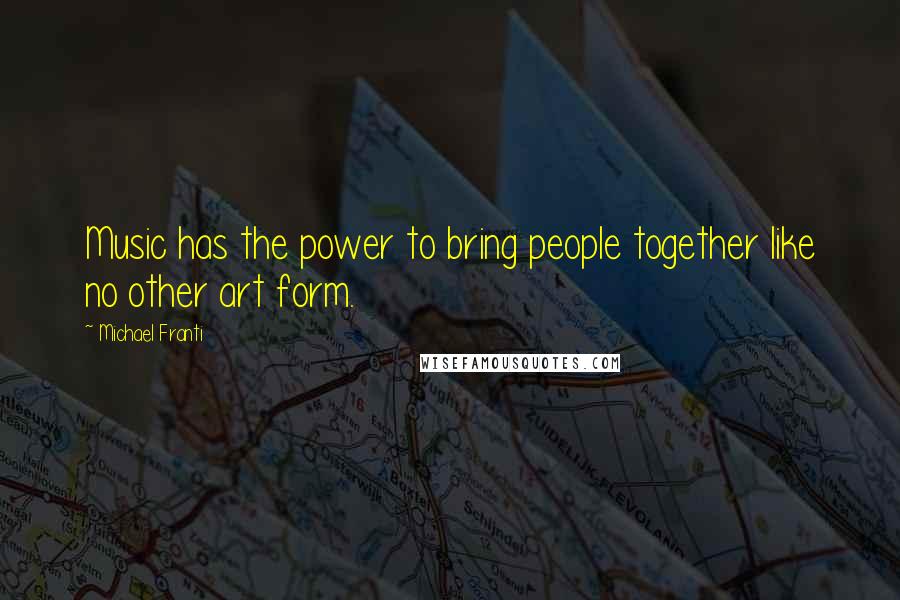 Michael Franti Quotes: Music has the power to bring people together like no other art form.