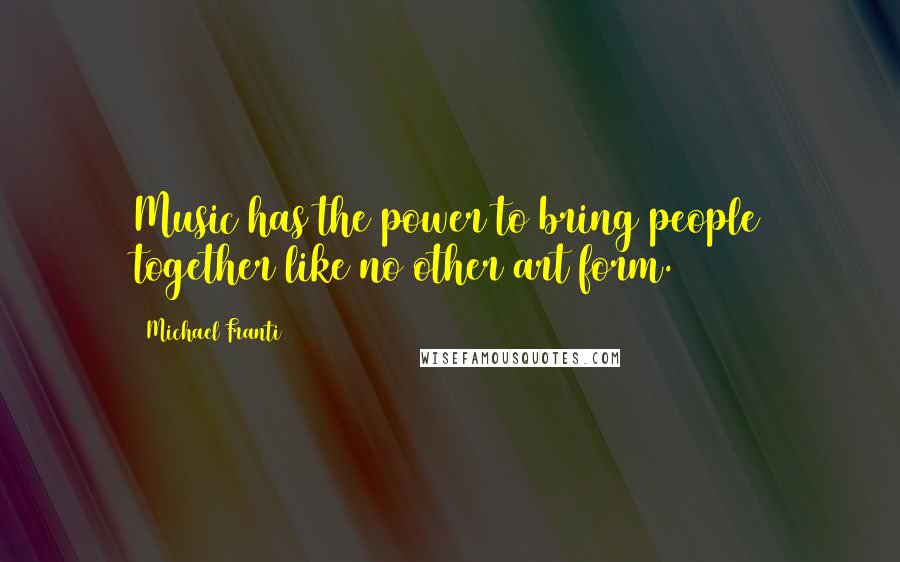 Michael Franti Quotes: Music has the power to bring people together like no other art form.