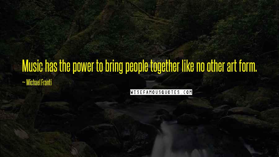 Michael Franti Quotes: Music has the power to bring people together like no other art form.