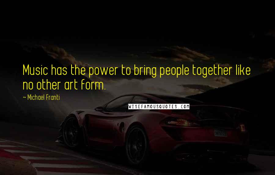 Michael Franti Quotes: Music has the power to bring people together like no other art form.
