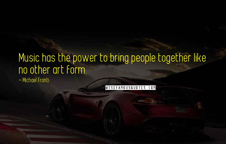 Michael Franti Quotes: Music has the power to bring people together like no other art form.