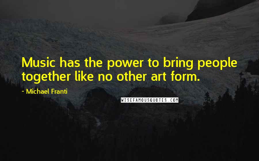 Michael Franti Quotes: Music has the power to bring people together like no other art form.