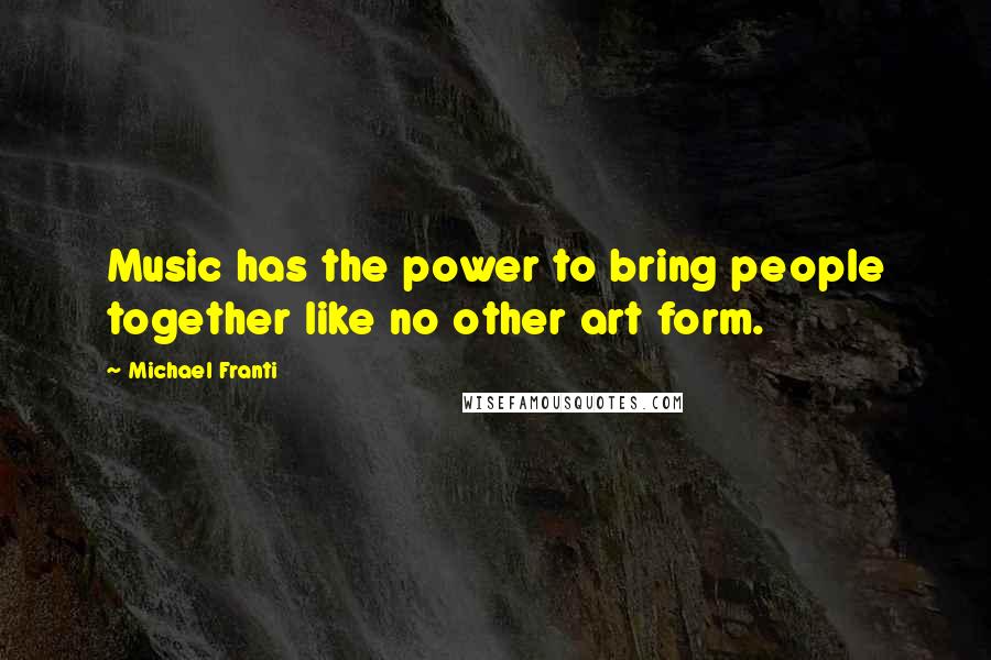 Michael Franti Quotes: Music has the power to bring people together like no other art form.