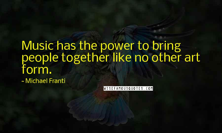 Michael Franti Quotes: Music has the power to bring people together like no other art form.