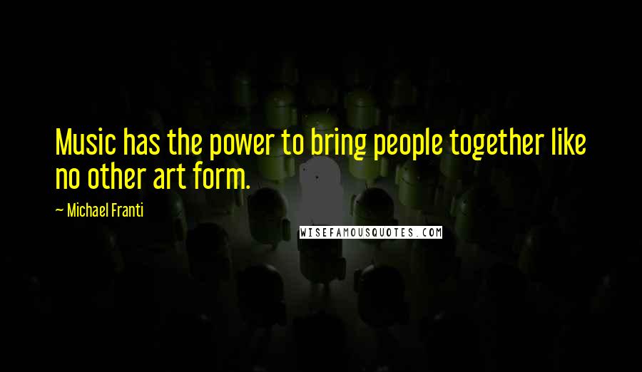 Michael Franti Quotes: Music has the power to bring people together like no other art form.