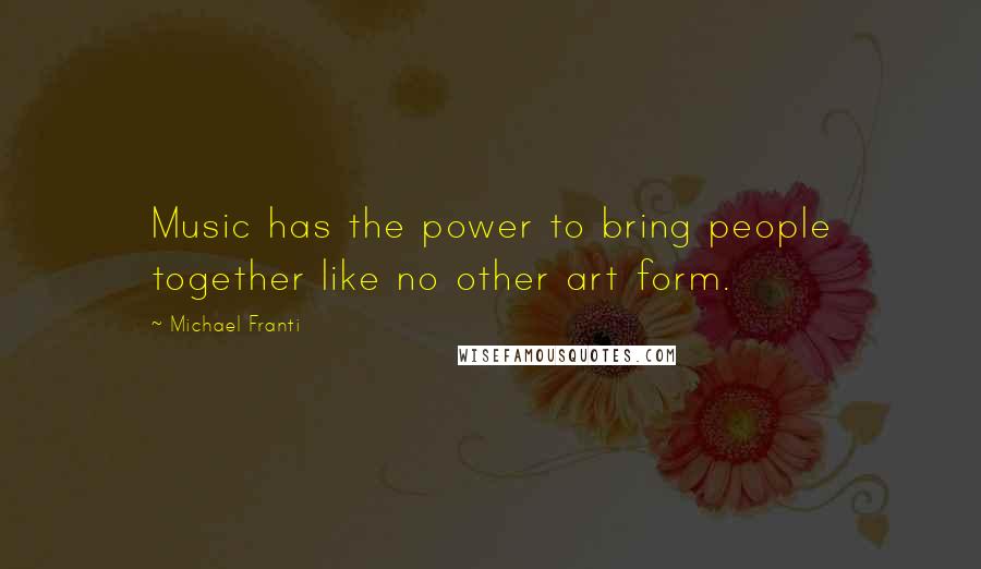 Michael Franti Quotes: Music has the power to bring people together like no other art form.