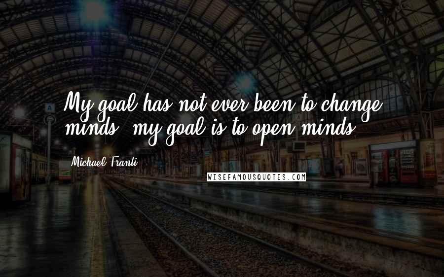 Michael Franti Quotes: My goal has not ever been to change minds, my goal is to open minds.