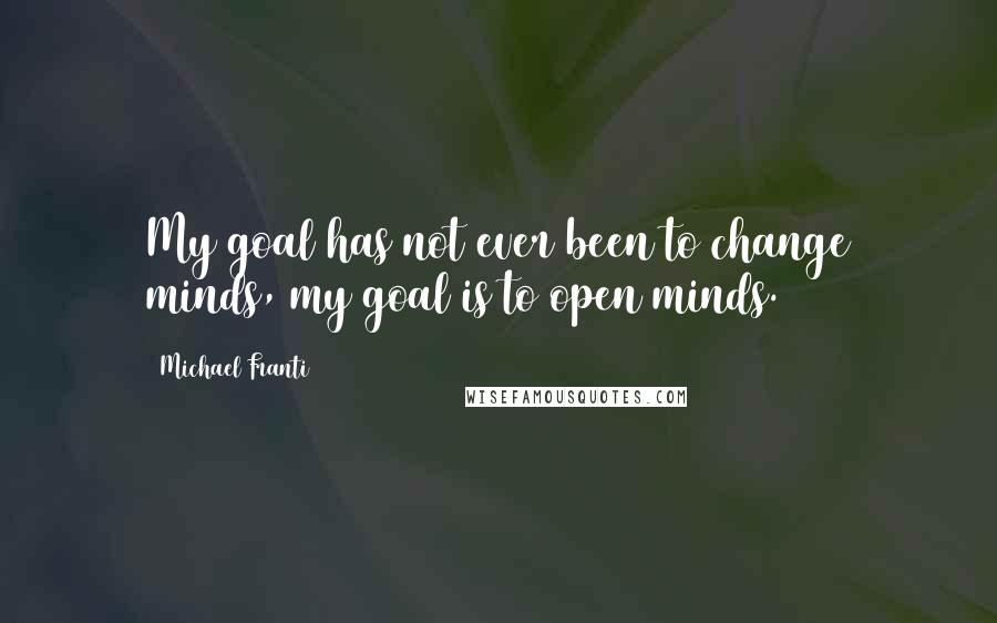 Michael Franti Quotes: My goal has not ever been to change minds, my goal is to open minds.