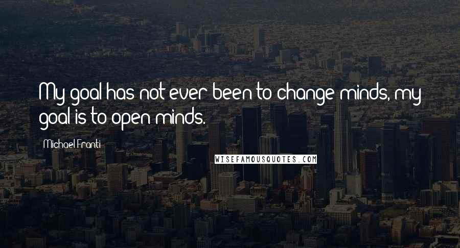 Michael Franti Quotes: My goal has not ever been to change minds, my goal is to open minds.