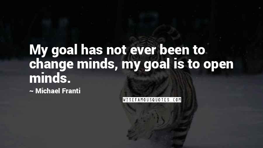 Michael Franti Quotes: My goal has not ever been to change minds, my goal is to open minds.