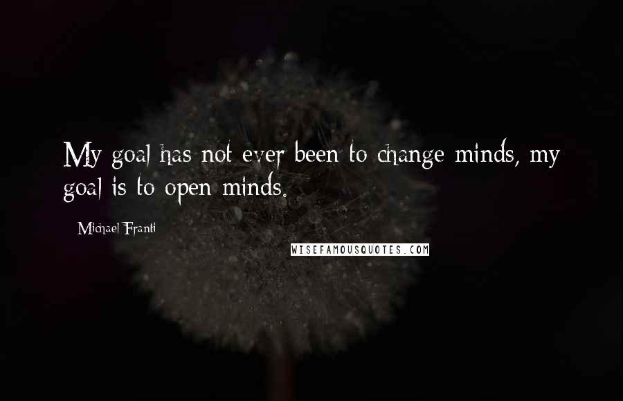 Michael Franti Quotes: My goal has not ever been to change minds, my goal is to open minds.