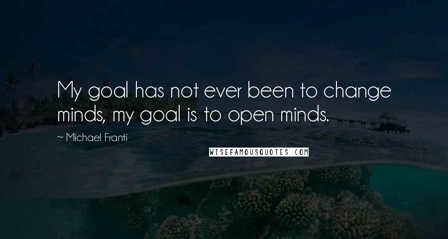Michael Franti Quotes: My goal has not ever been to change minds, my goal is to open minds.