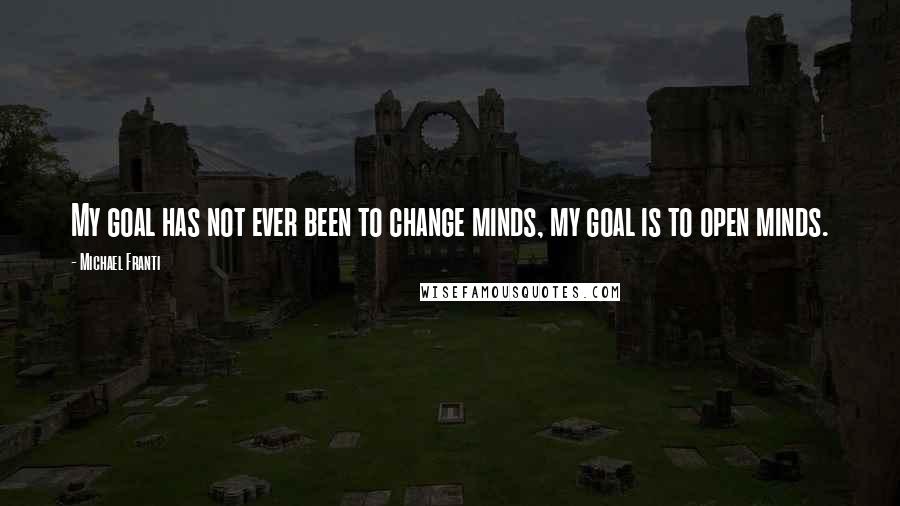 Michael Franti Quotes: My goal has not ever been to change minds, my goal is to open minds.
