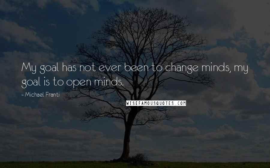 Michael Franti Quotes: My goal has not ever been to change minds, my goal is to open minds.
