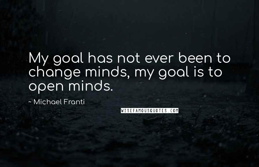 Michael Franti Quotes: My goal has not ever been to change minds, my goal is to open minds.