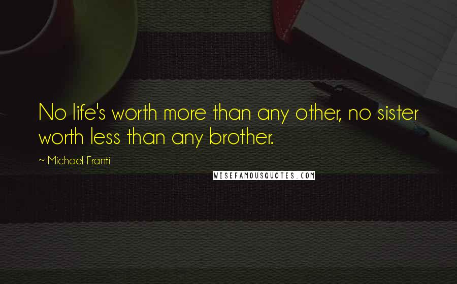 Michael Franti Quotes: No life's worth more than any other, no sister worth less than any brother.