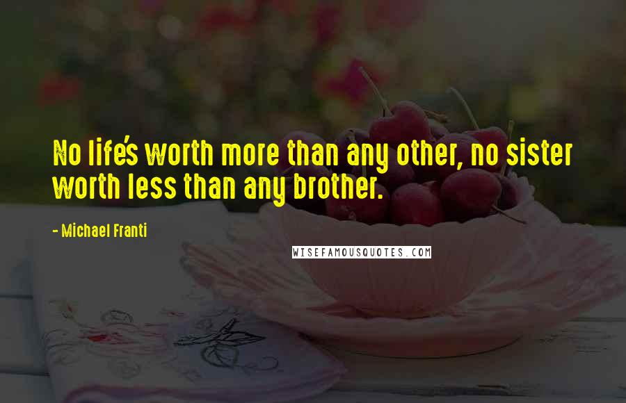 Michael Franti Quotes: No life's worth more than any other, no sister worth less than any brother.