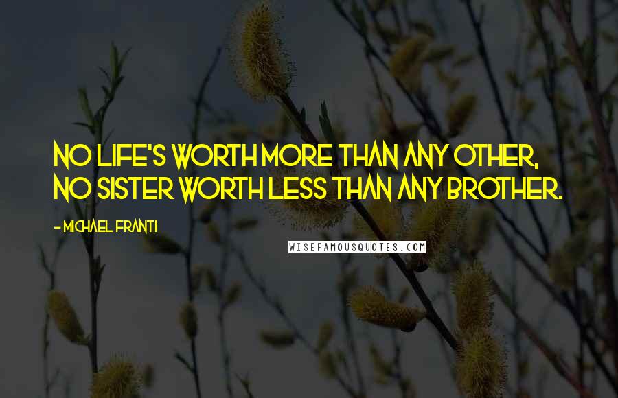 Michael Franti Quotes: No life's worth more than any other, no sister worth less than any brother.