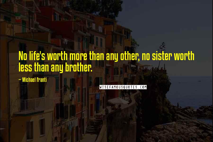 Michael Franti Quotes: No life's worth more than any other, no sister worth less than any brother.