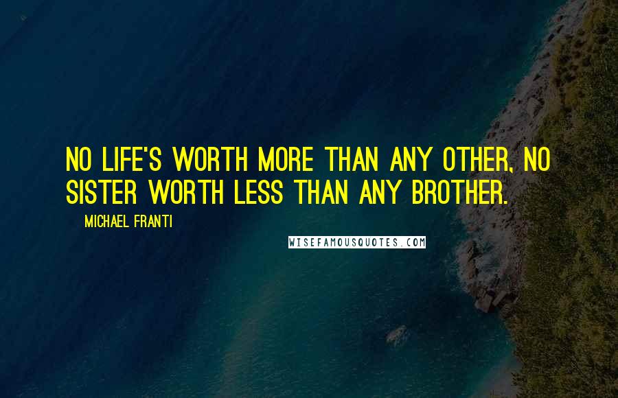 Michael Franti Quotes: No life's worth more than any other, no sister worth less than any brother.