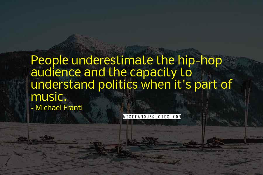 Michael Franti Quotes: People underestimate the hip-hop audience and the capacity to understand politics when it's part of music.