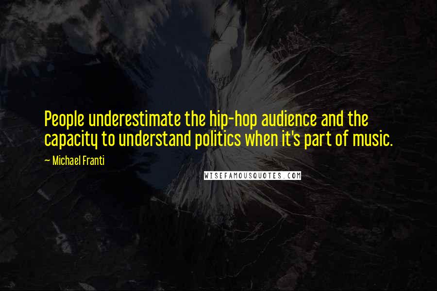 Michael Franti Quotes: People underestimate the hip-hop audience and the capacity to understand politics when it's part of music.