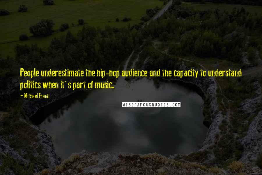 Michael Franti Quotes: People underestimate the hip-hop audience and the capacity to understand politics when it's part of music.