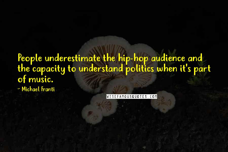 Michael Franti Quotes: People underestimate the hip-hop audience and the capacity to understand politics when it's part of music.