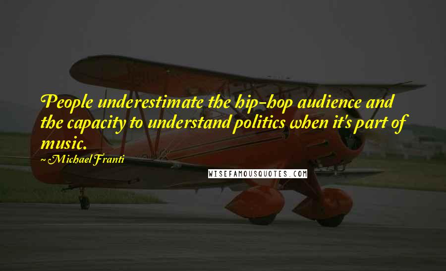 Michael Franti Quotes: People underestimate the hip-hop audience and the capacity to understand politics when it's part of music.
