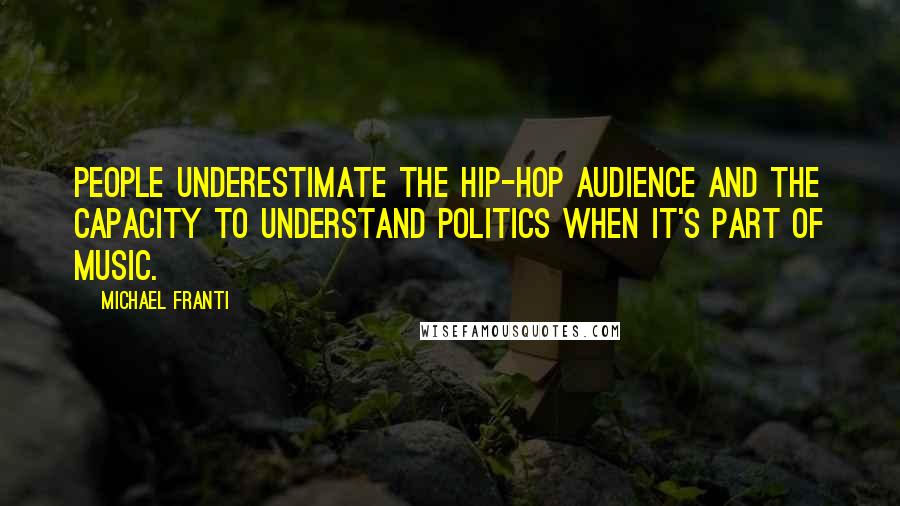 Michael Franti Quotes: People underestimate the hip-hop audience and the capacity to understand politics when it's part of music.