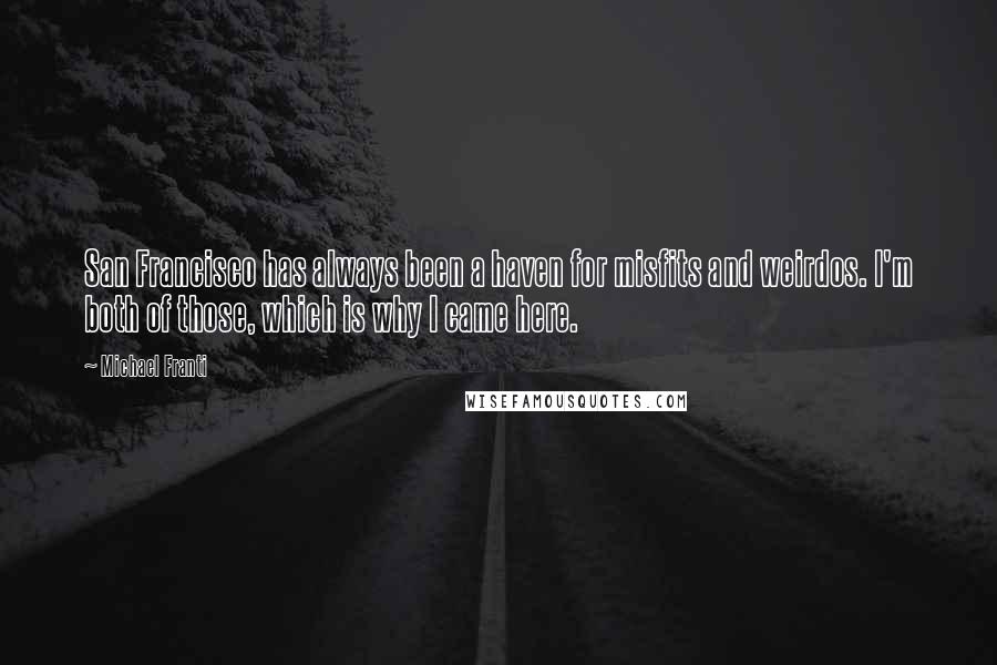 Michael Franti Quotes: San Francisco has always been a haven for misfits and weirdos. I'm both of those, which is why I came here.