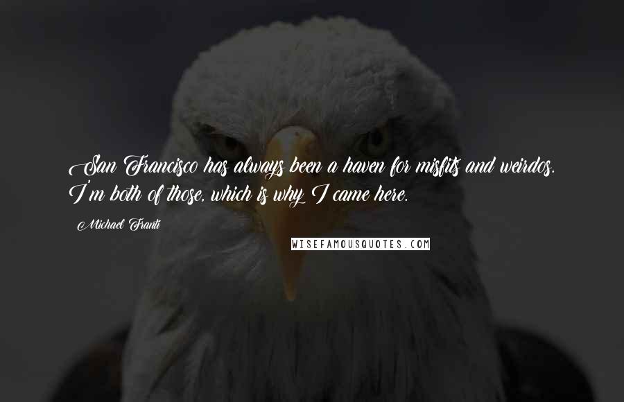 Michael Franti Quotes: San Francisco has always been a haven for misfits and weirdos. I'm both of those, which is why I came here.
