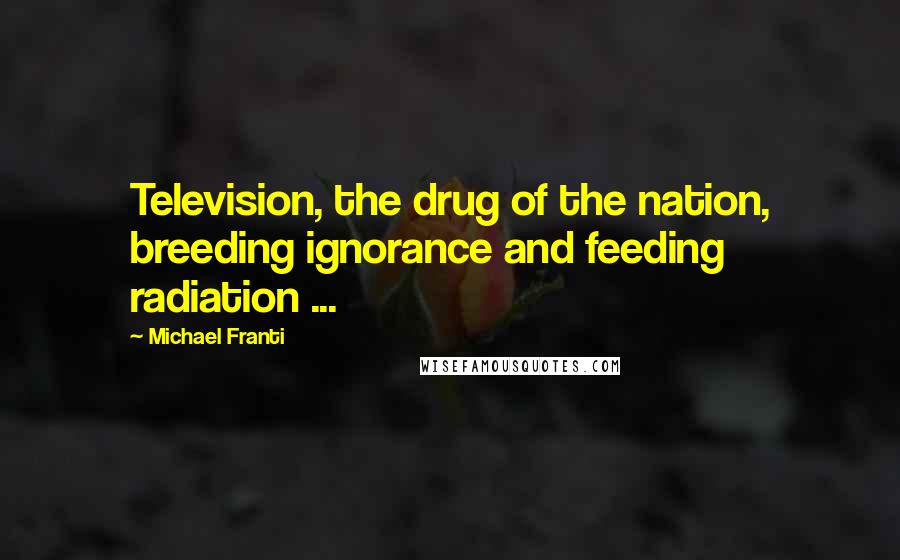 Michael Franti Quotes: Television, the drug of the nation, breeding ignorance and feeding radiation ...