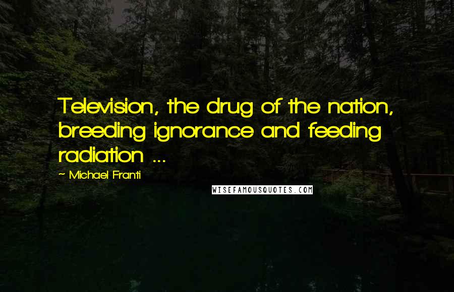 Michael Franti Quotes: Television, the drug of the nation, breeding ignorance and feeding radiation ...