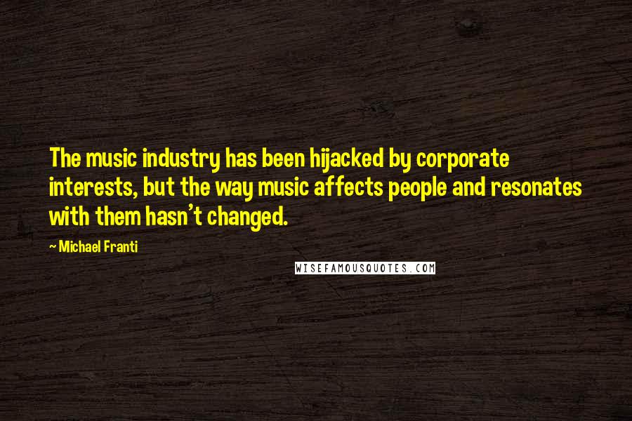 Michael Franti Quotes: The music industry has been hijacked by corporate interests, but the way music affects people and resonates with them hasn't changed.