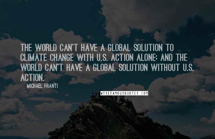 Michael Franti Quotes: The world can't have a global solution to climate change with U.S. action alone; and the world can't have a global solution without U.S. action.