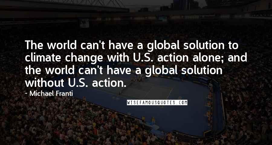 Michael Franti Quotes: The world can't have a global solution to climate change with U.S. action alone; and the world can't have a global solution without U.S. action.