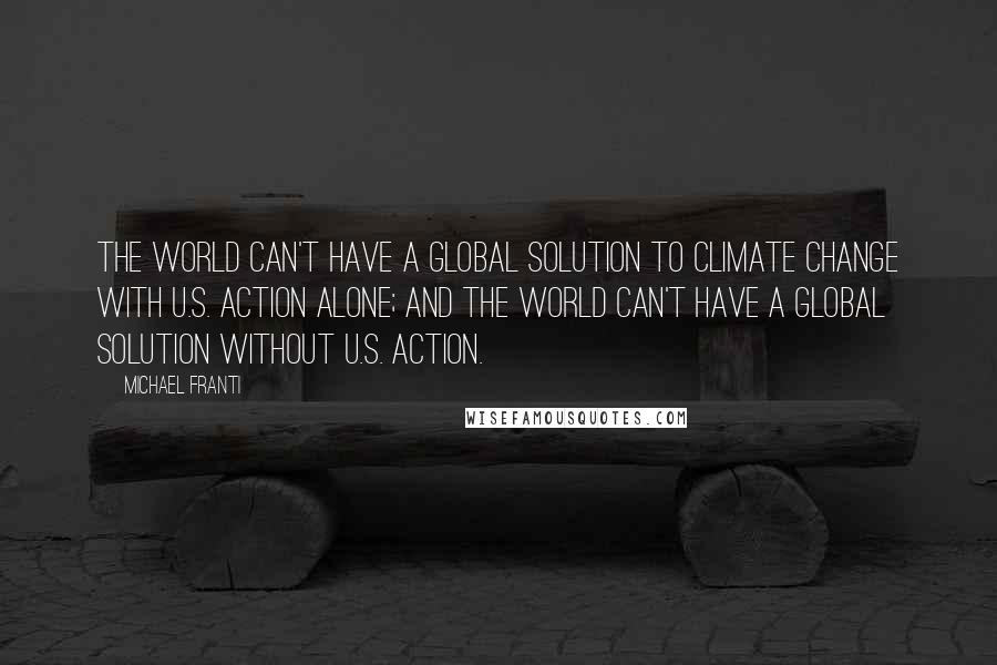 Michael Franti Quotes: The world can't have a global solution to climate change with U.S. action alone; and the world can't have a global solution without U.S. action.