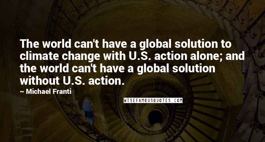 Michael Franti Quotes: The world can't have a global solution to climate change with U.S. action alone; and the world can't have a global solution without U.S. action.