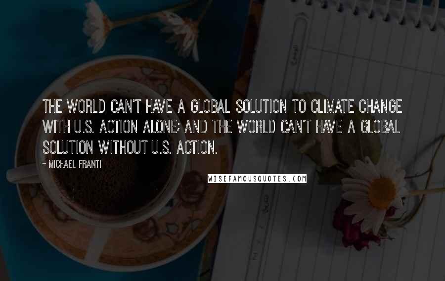 Michael Franti Quotes: The world can't have a global solution to climate change with U.S. action alone; and the world can't have a global solution without U.S. action.