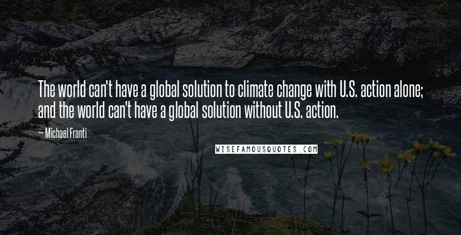 Michael Franti Quotes: The world can't have a global solution to climate change with U.S. action alone; and the world can't have a global solution without U.S. action.