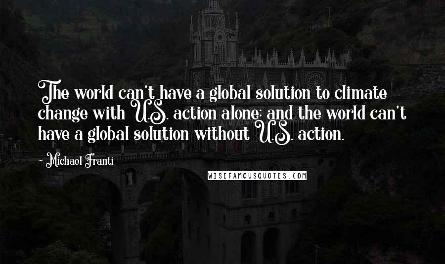 Michael Franti Quotes: The world can't have a global solution to climate change with U.S. action alone; and the world can't have a global solution without U.S. action.