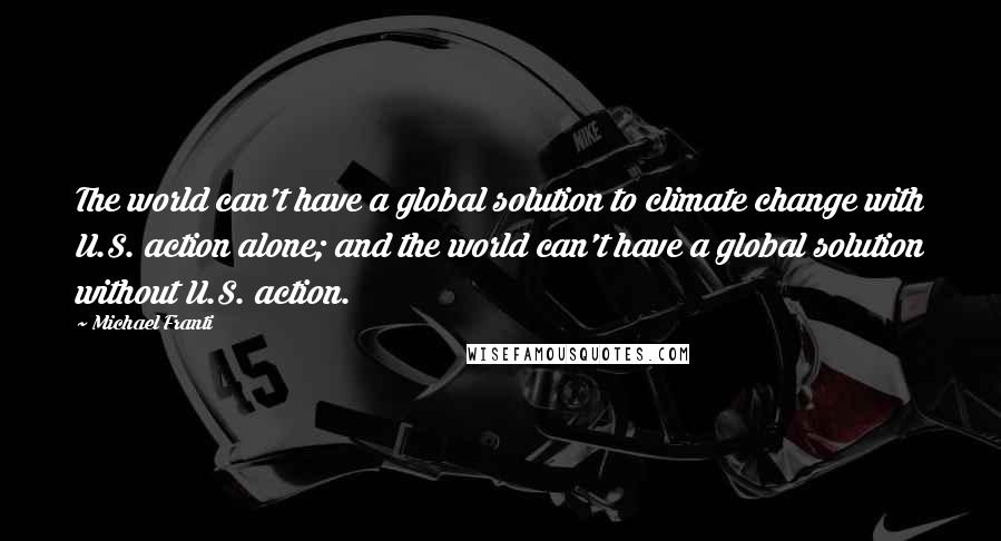 Michael Franti Quotes: The world can't have a global solution to climate change with U.S. action alone; and the world can't have a global solution without U.S. action.