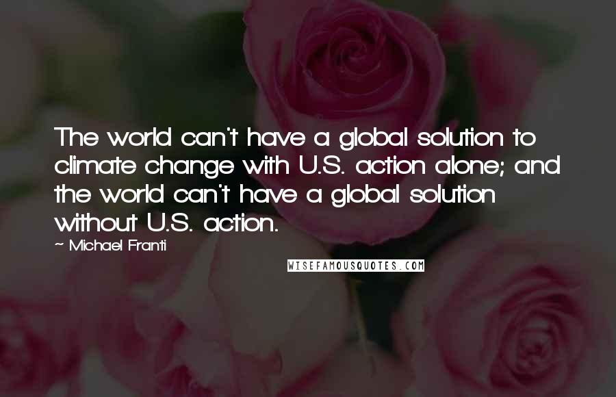 Michael Franti Quotes: The world can't have a global solution to climate change with U.S. action alone; and the world can't have a global solution without U.S. action.