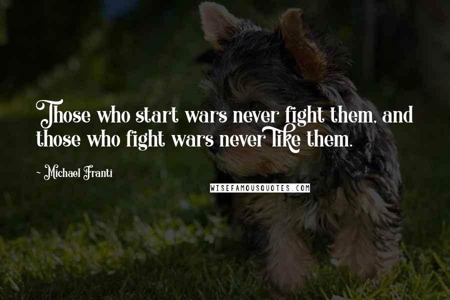 Michael Franti Quotes: Those who start wars never fight them, and those who fight wars never like them.